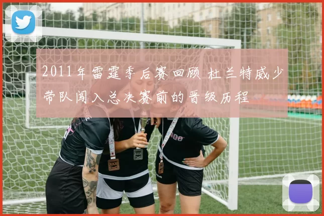 2011年雷霆季后赛回顾 杜兰特威少带队闯入总决赛前的晋级历程