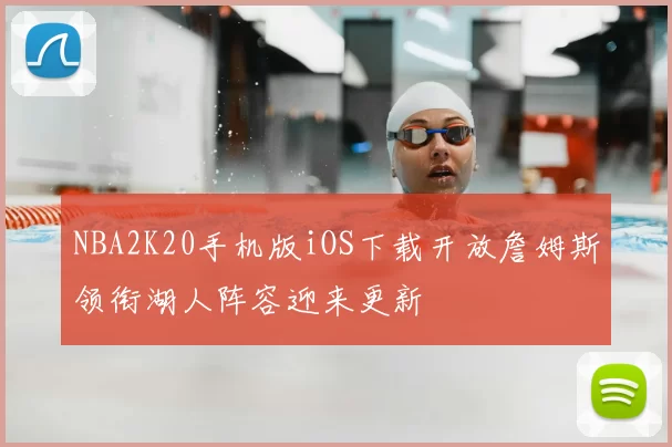 NBA2K20手机版iOS下载开放詹姆斯领衔湖人阵容迎来更新