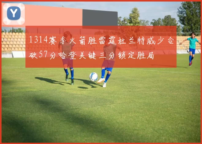 1314赛季火箭胜雷霆杜兰特威少合砍57分哈登关键三分锁定胜局