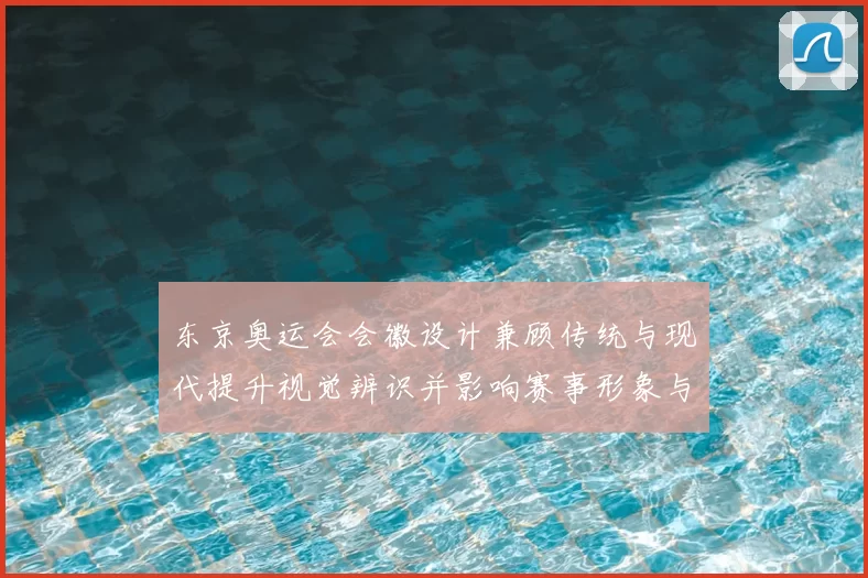 东京奥运会会徽设计兼顾传统与现代提升视觉辨识并影响赛事形象与传播