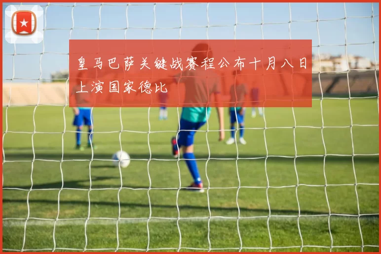 皇马巴萨关键战赛程公布十月八日上演国家德比
