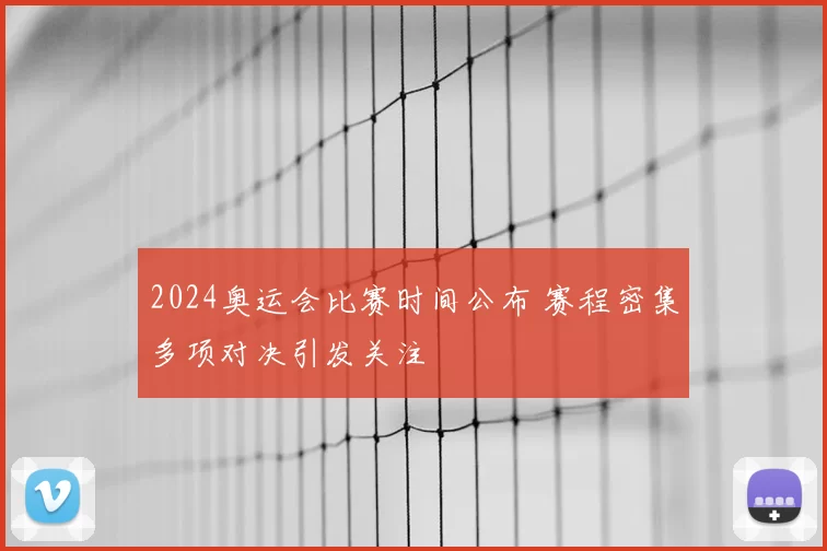 2024奥运会比赛时间公布 赛程密集多项对决引发关注