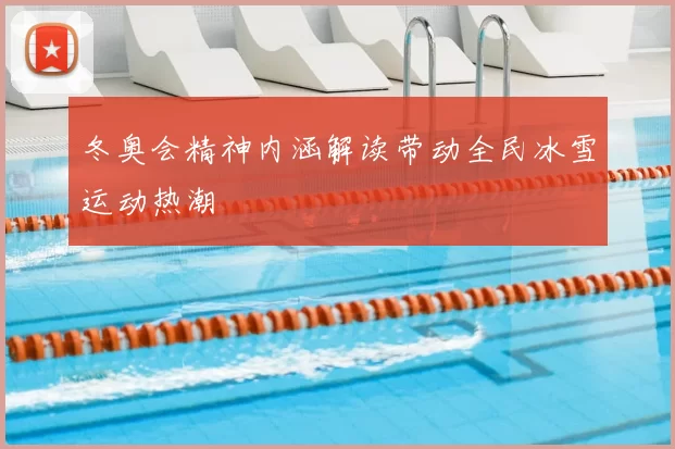 冬奥会精神内涵解读带动全民冰雪运动热潮