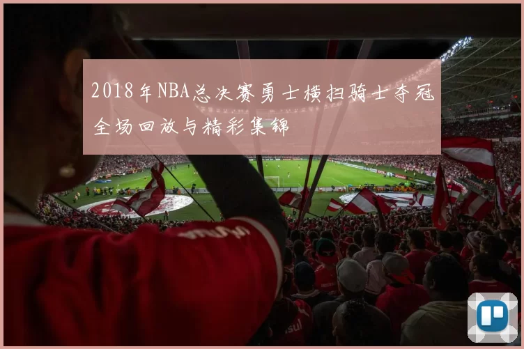 2018年NBA总决赛勇士横扫骑士夺冠全场回放与精彩集锦