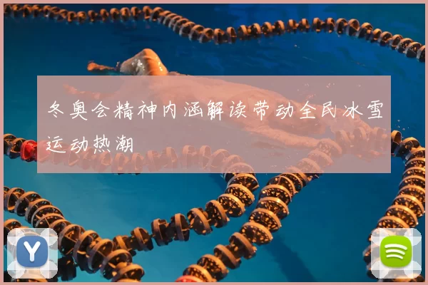 冬奥会精神内涵解读带动全民冰雪运动热潮