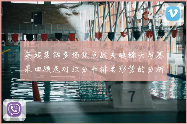 英超集锦多场焦点战关键镜头与赛果回顾及对积分和排名形势的分析