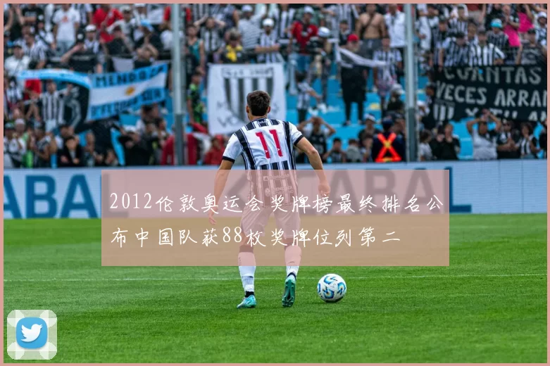 2012伦敦奥运会奖牌榜最终排名公布中国队获88枚奖牌位列第二