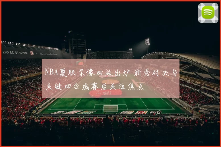 NBA夏联录像回放出炉 新秀对决与关键回合成赛后关注焦点