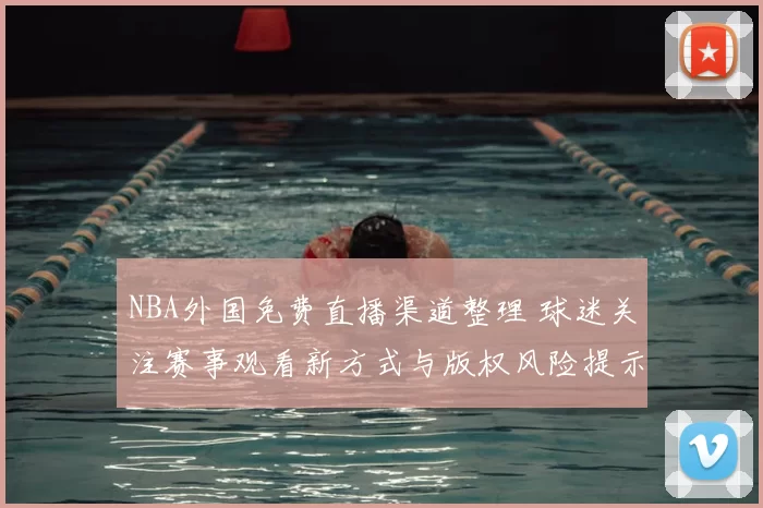 NBA外国免费直播渠道整理 球迷关注赛事观看新方式与版权风险提示