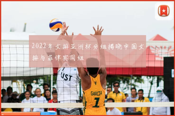 2022年女排亚洲杯分组揭晓中国女排与菲律宾同组
