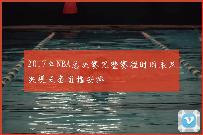 2017年NBA总决赛完整赛程时间表及央视五套直播安排