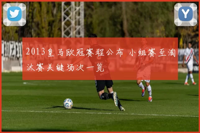 2013皇马欧冠赛程公布 小组赛至淘汰赛关键场次一览