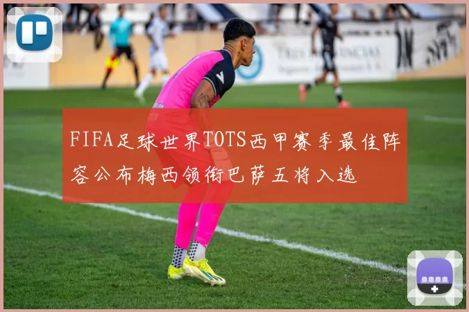 FIFA足球世界TOTS西甲赛季最佳阵容公布梅西领衔巴萨五将入选