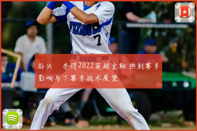 孙兴慜夺得2022英超金靴 热刺赛季影响与下赛季战术展望