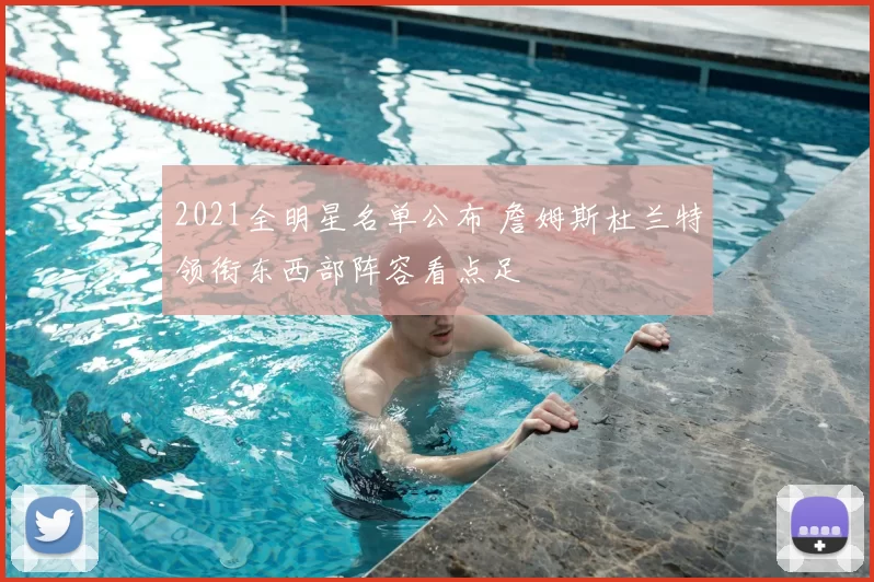 2021全明星名单公布 詹姆斯杜兰特领衔东西部阵容看点足