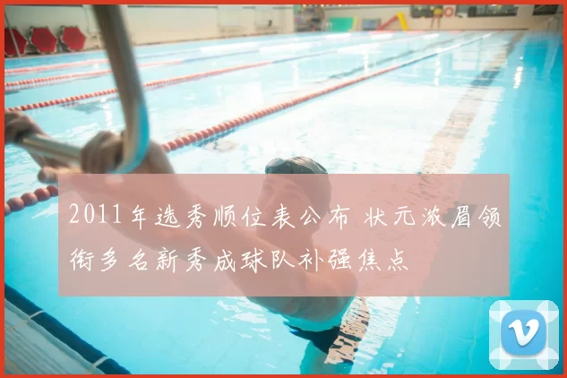 2011年选秀顺位表公布 状元浓眉领衔多名新秀成球队补强焦点