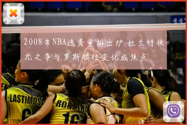 2008年NBA选秀重排出炉 杜兰特状元之争与罗斯顺位变化成焦点