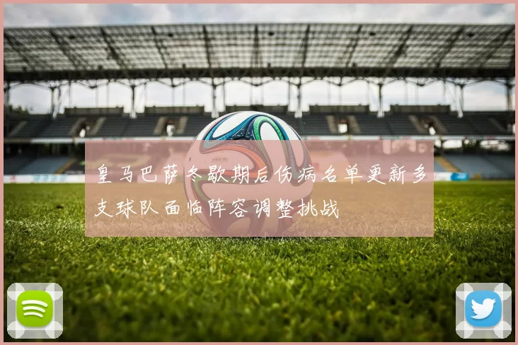 皇马巴萨冬歇期后伤病名单更新多支球队面临阵容调整挑战