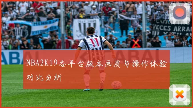 NBA2K19各平台版本画质与操作体验对比分析