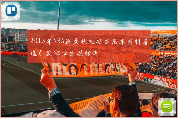 2013年NBA选秀状元安东尼本内特落选引发职业生涯转折