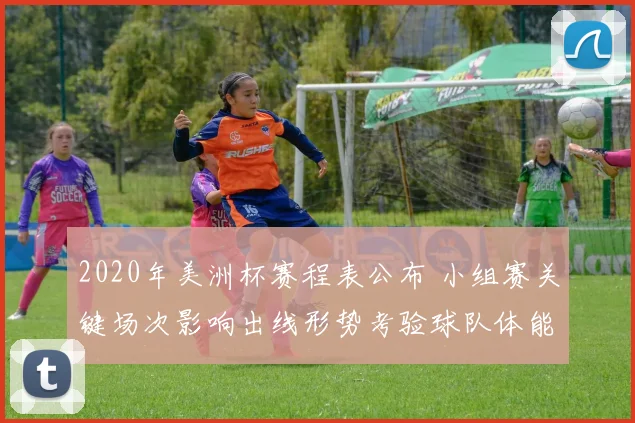 2020年美洲杯赛程表公布 小组赛关键场次影响出线形势考验球队体能
