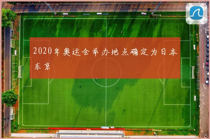 2020年奥运会举办地点确定为日本东京