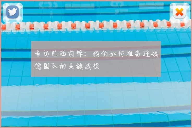 专访巴西前锋：我们如何准备迎战德国队的关键战役
