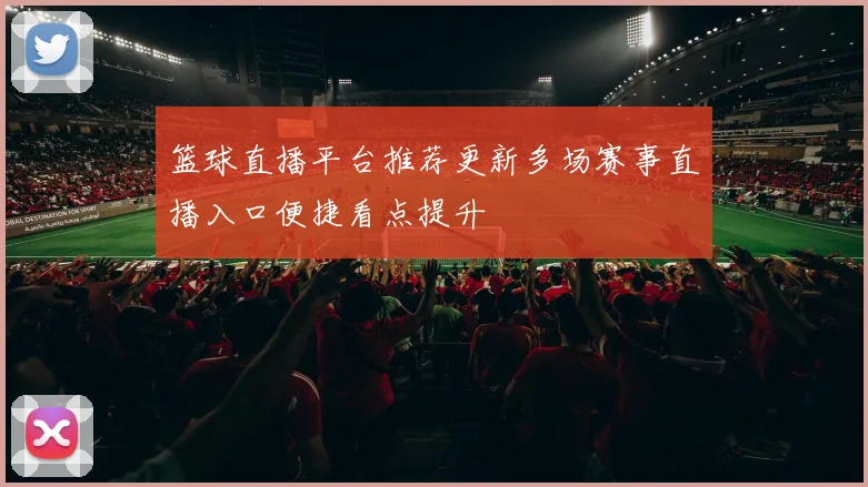 篮球直播平台推荐更新多场赛事直播入口便捷看点提升