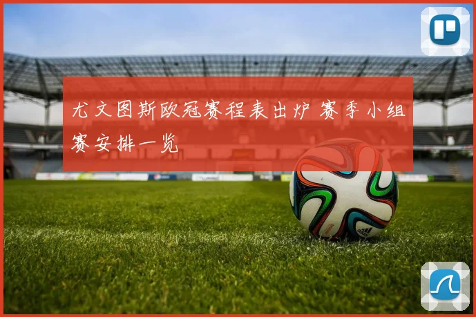 尤文图斯欧冠赛程表出炉 赛季小组赛安排一览