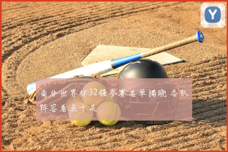 南非世界杯32强参赛名单揭晓 各队阵容看点十足