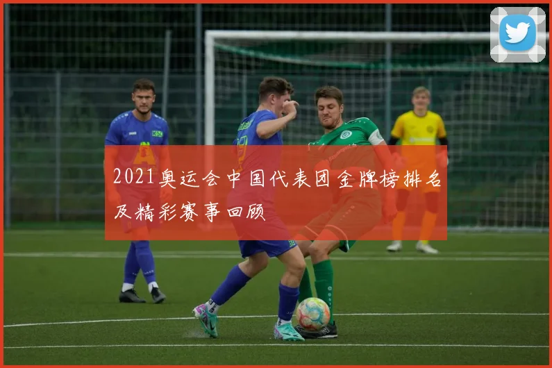 2021奥运会中国代表团金牌榜排名及精彩赛事回顾