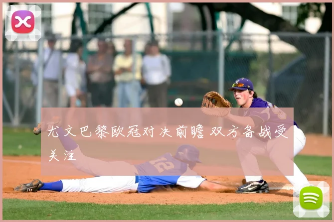 尤文巴黎欧冠对决前瞻 双方备战受关注