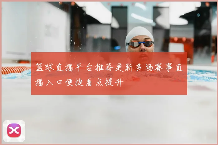 篮球直播平台推荐更新多场赛事直播入口便捷看点提升