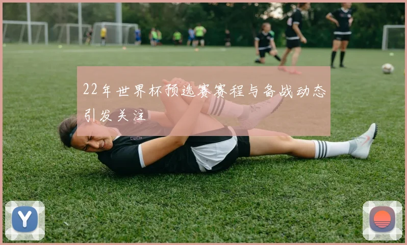 22年世界杯预选赛赛程与备战动态引发关注